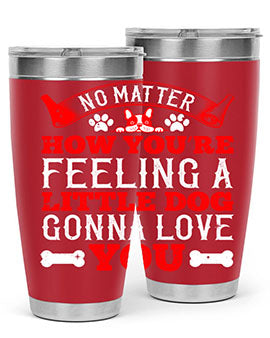 No matter how you’re feeling a little dog gonna love you Style 174#- dog- Tumbler