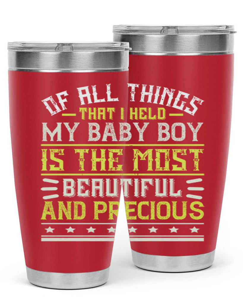 Of all things that I held my baby boy is the most beautiful and precious Style 112#- baby- tumbler