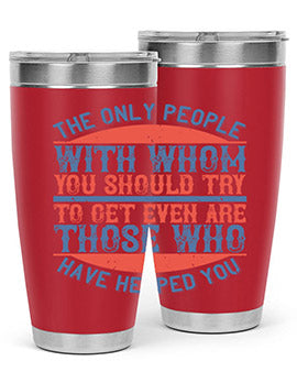 The only people with whom you should try to get even are those who have helped you Style 23#- volunteer- Tumbler