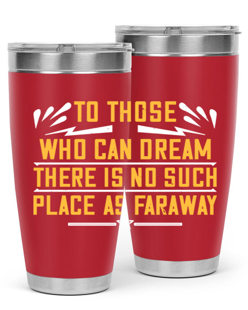 To those who can dream there is no such place as faraway Style 23#- womens day- Tumbler