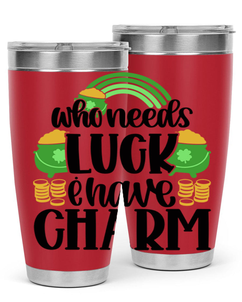Who Needs I Have Charm Style 15#- St Patricks Day- Tumbler