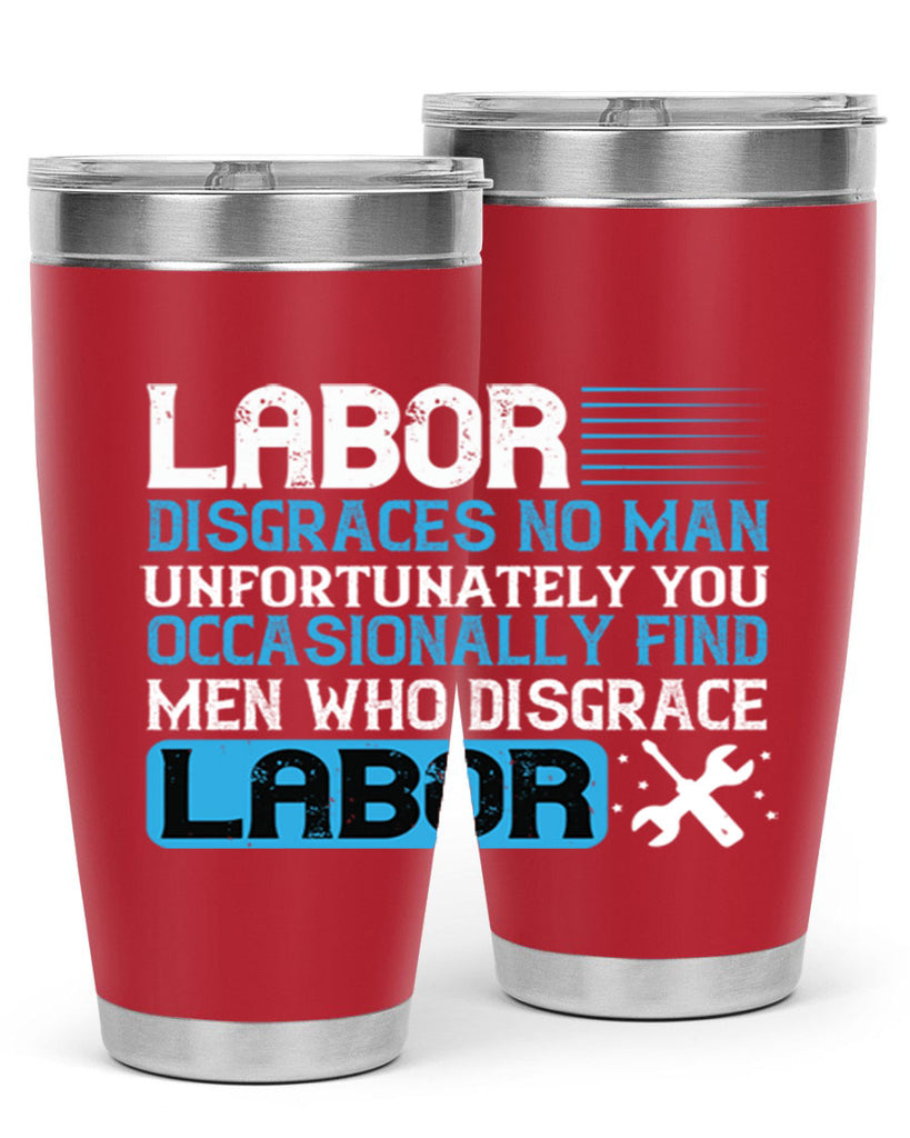 labor disgraces no man unfortunately you occasionally find men who disgrace labor 31#- labor day- Tumbler