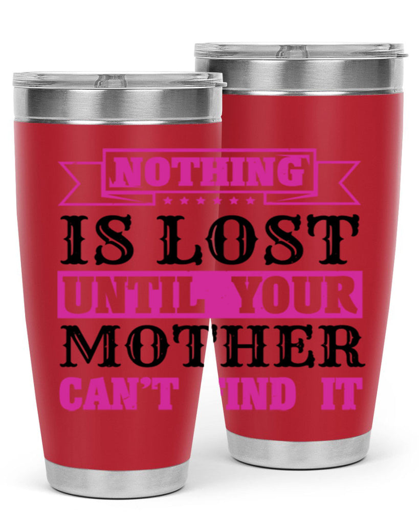 nothing is lost until your mother cant find it 32#- mothers day- Tumbler