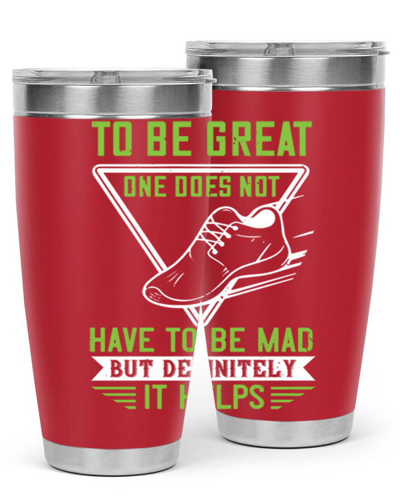 to be great one does not have to be mad but definitely it helps 6#- running- Tumbler