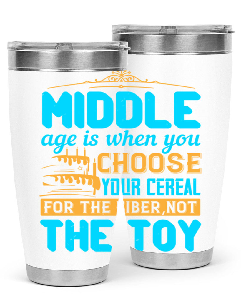 Middle age is when you choose your cereal for the fiber not the toy Style 59#- birthday- tumbler