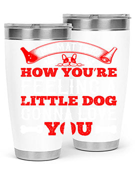 No matter how you’re feeling a little dog gonna love you Style 174#- dog- Tumbler