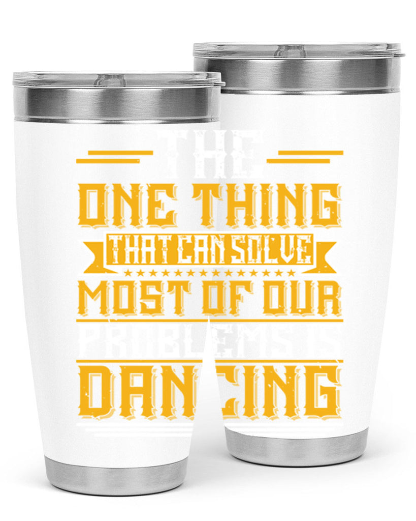The one thing that can solve most of our problems is dancing 41#- dance- Tumbler