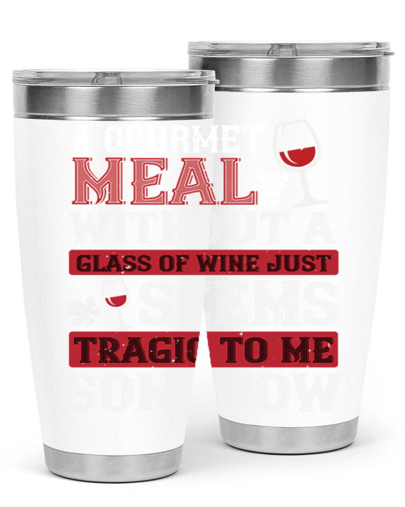 a gourmet meal without a glass of wine just seems tragic to me 95#- wine- Tumbler