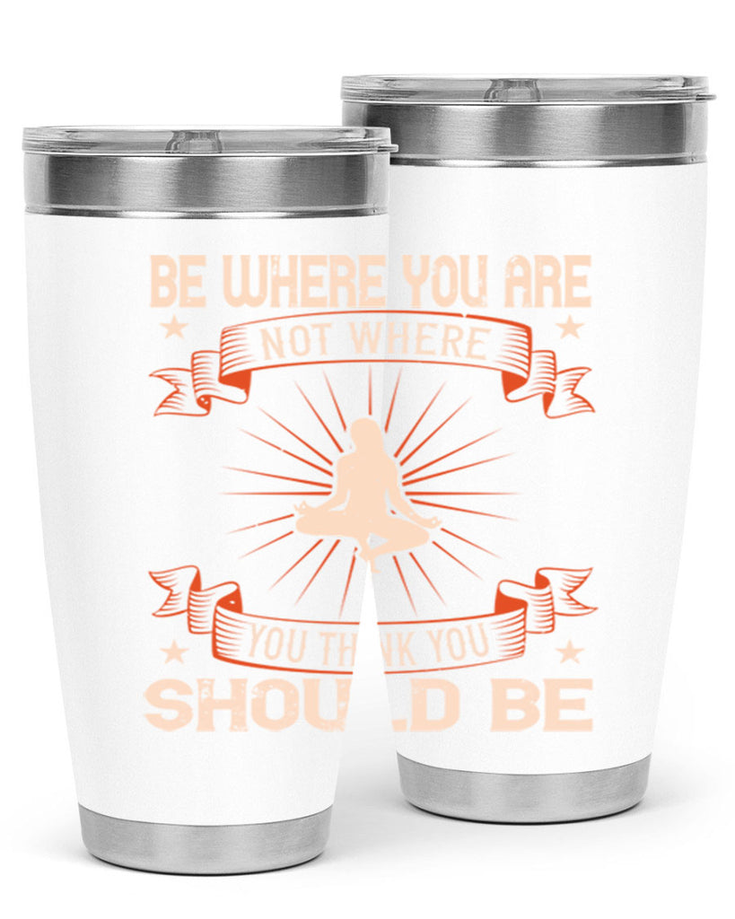 be where you not where you think you should be 94#- yoga- Tumbler
