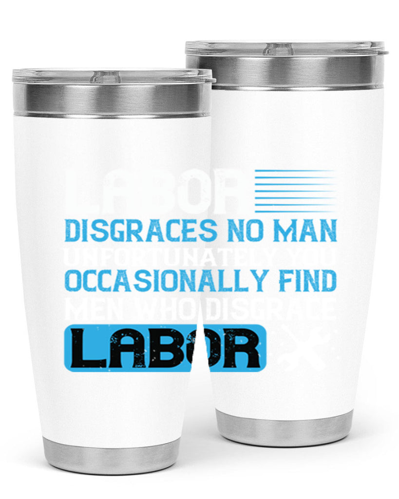 labor disgraces no man unfortunately you occasionally find men who disgrace labor 31#- labor day- Tumbler