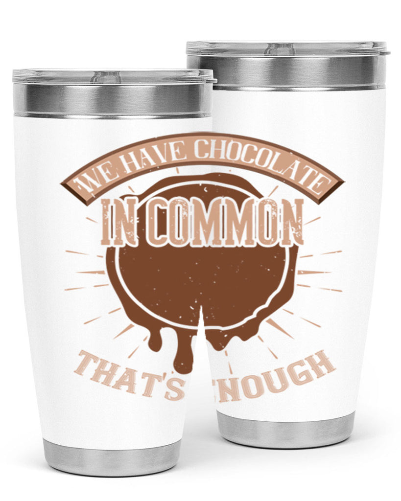 we have chocolate in common – thats enough 13#- chocolate- Tumbler