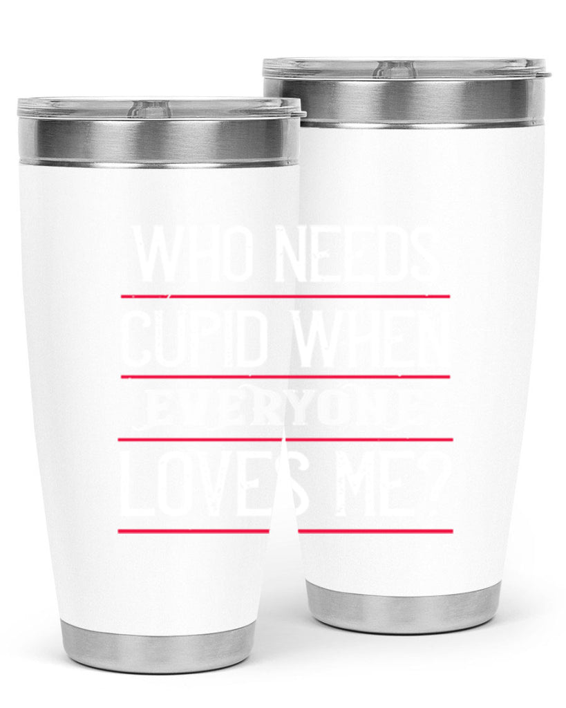 who needs cupid when everyone loves me 3#- valentines day- Tumbler