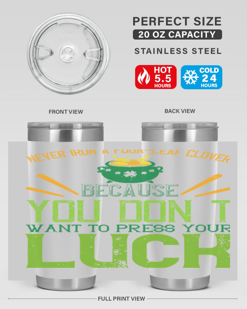 Never iron a fourleaf clover because you don’t want to press your luck Style 112#- St Patricks Day- Tumbler