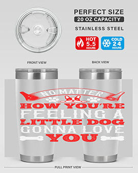 No matter how you’re feeling a little dog gonna love you Style 174#- dog- Tumbler