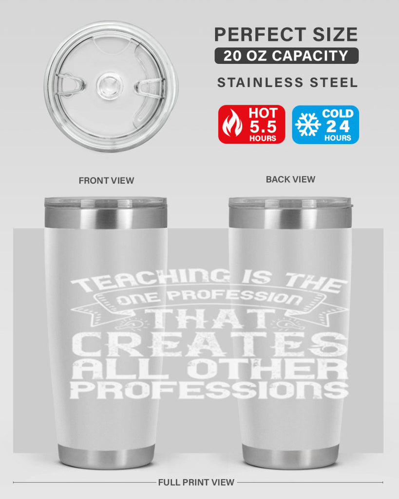 Teaching is the one profession that creates all other professions Style 7#- teacher- tumbler