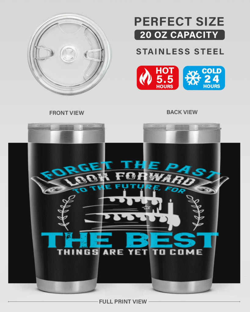 Forget the past look forward to the future for the best things are yet to come Style 82#- birthday- tumbler