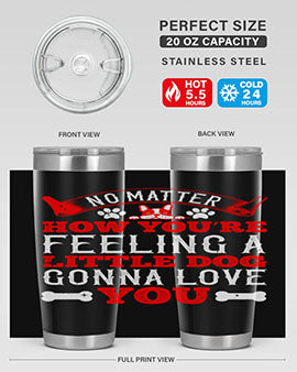 No matter how you’re feeling a little dog gonna love you Style 174#- dog- Tumbler