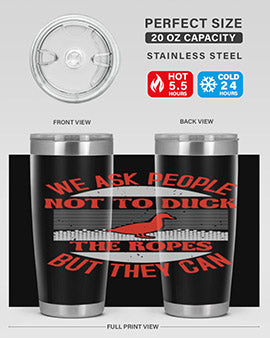 We ask people not to duck the ropes but they can Style 11#- duck- Tumbler