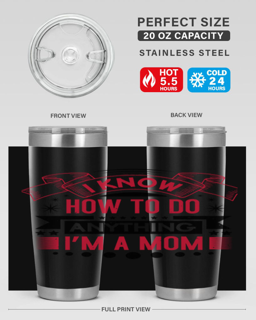 i know how to do anything im a mom 62#- mothers day- Tumbler