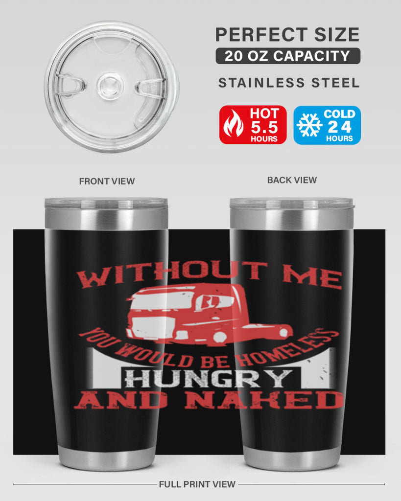 without me you would be homeless hungry and naked Style 8#- truck driver- tumbler