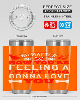 No matter how you’re feeling a little dog gonna love you Style 174#- dog- Tumbler