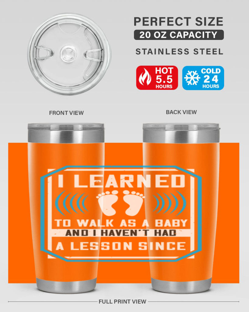 i learned to walk as a baby and i havent had a lesson since 73#- walking- Tumbler