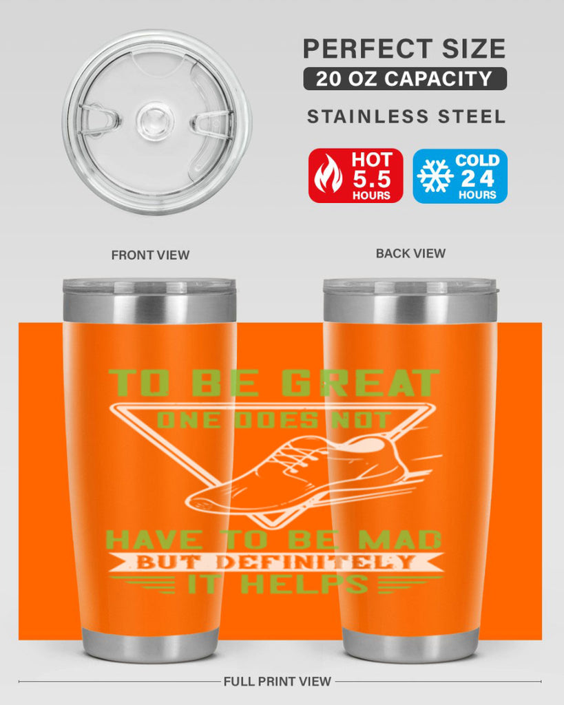 to be great one does not have to be mad but definitely it helps 6#- running- Tumbler