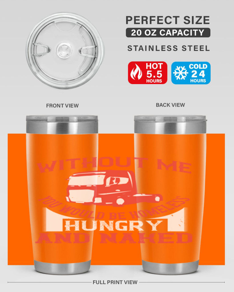 without me you would be homeless hungry and naked Style 8#- truck driver- tumbler