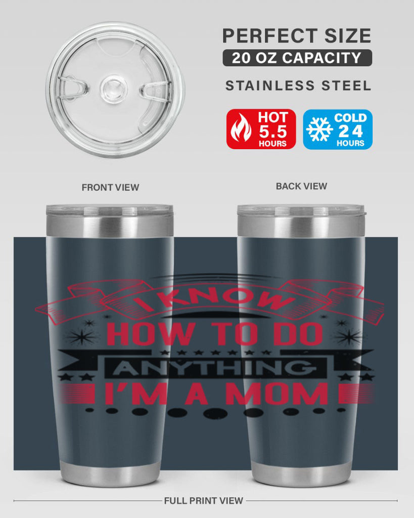 i know how to do anything im a mom 62#- mothers day- Tumbler