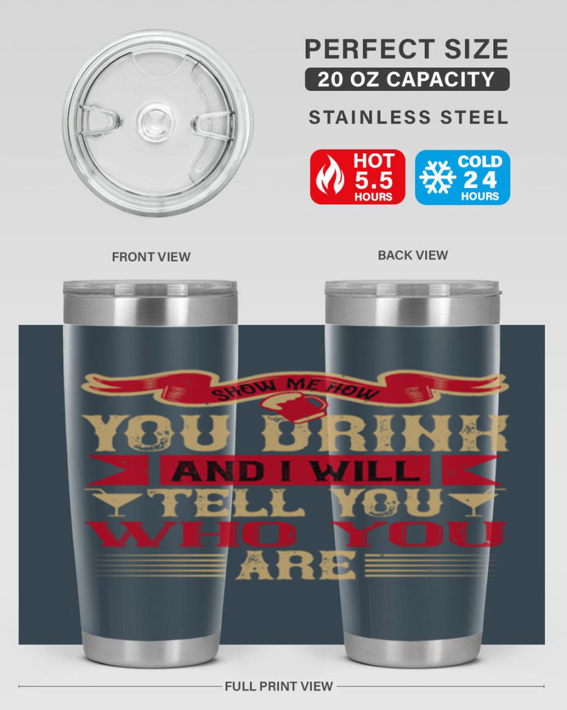 show me how you drink and i will tell you who you are 28#- drinking- Tumbler