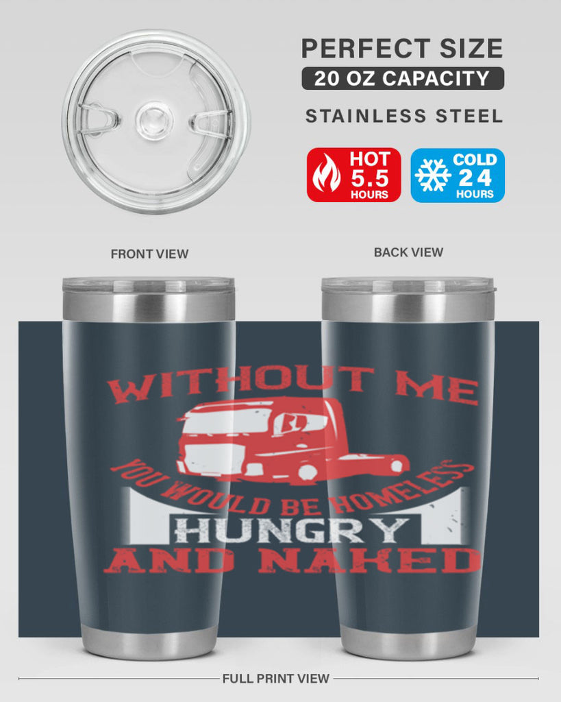 without me you would be homeless hungry and naked Style 8#- truck driver- tumbler