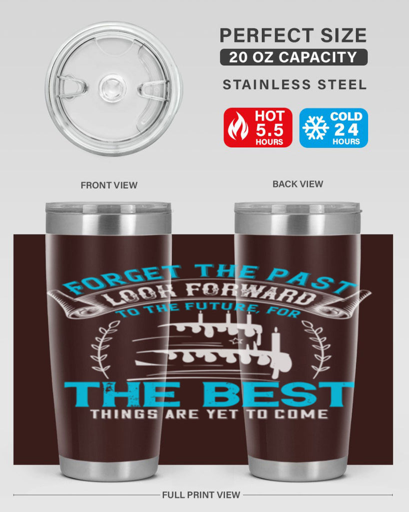 Forget the past look forward to the future for the best things are yet to come Style 82#- birthday- tumbler