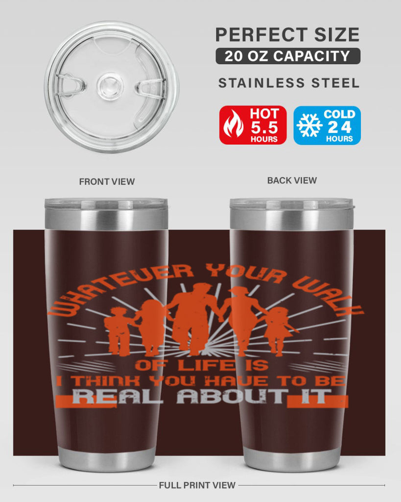 whateuer your walh of life is i think you haue to be real about it 13#- walking- Tumbler