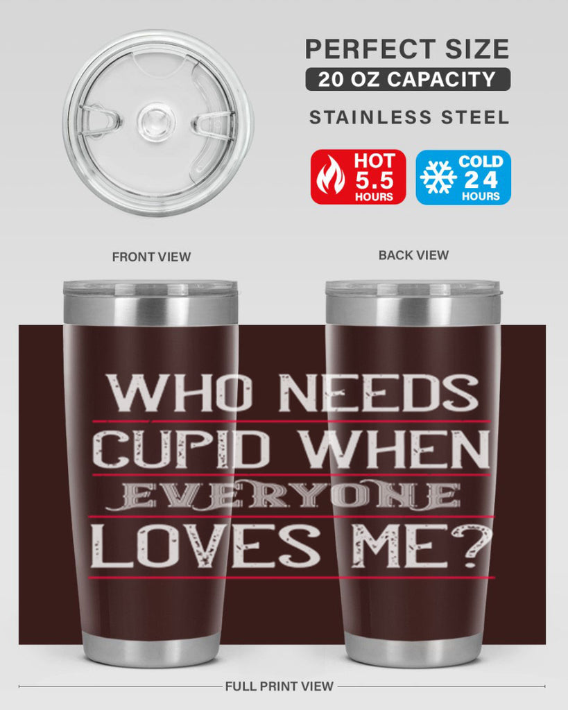 who needs cupid when everyone loves me 3#- valentines day- Tumbler