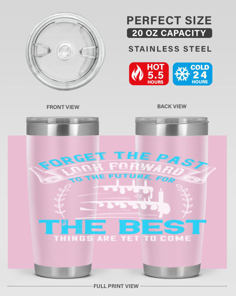 Forget the past look forward to the future for the best things are yet to come Style 82#- birthday- tumbler