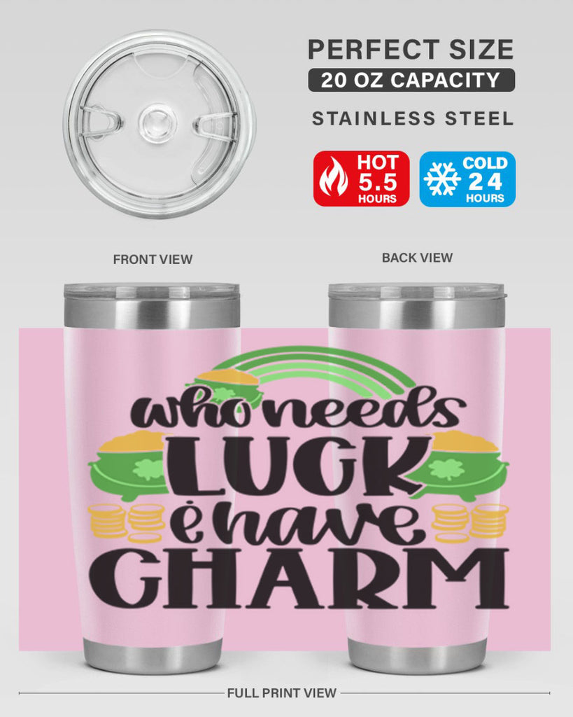Who Needs I Have Charm Style 15#- St Patricks Day- Tumbler