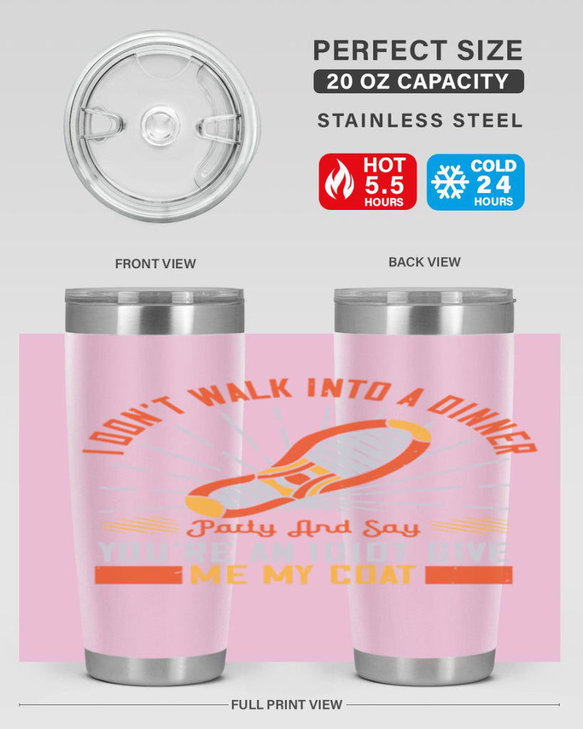 i dont walk into a dinner party and say youre an idiot give me my coat 75#- walking- Tumbler