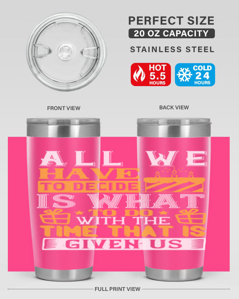 All we have to decide is what to do with the time that is given us Style 98#- birthday- tumbler