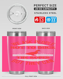 We ask people not to duck the ropes but they can Style 11#- duck- Tumbler