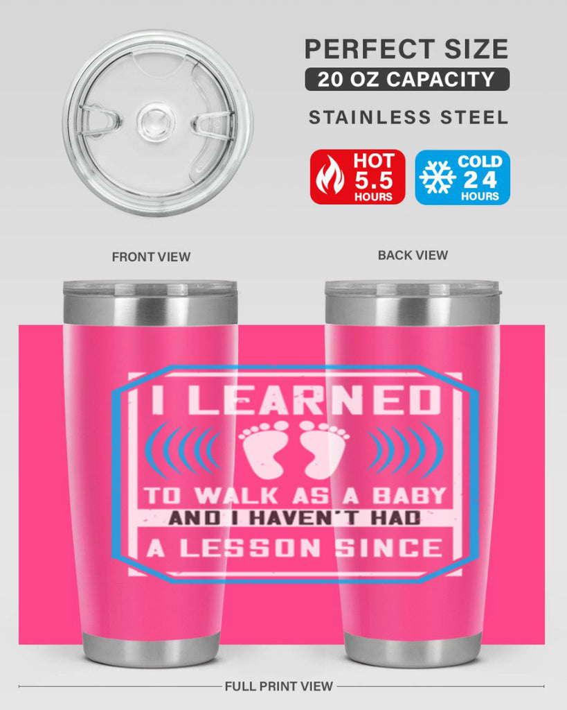 i learned to walk as a baby and i havent had a lesson since 73#- walking- Tumbler