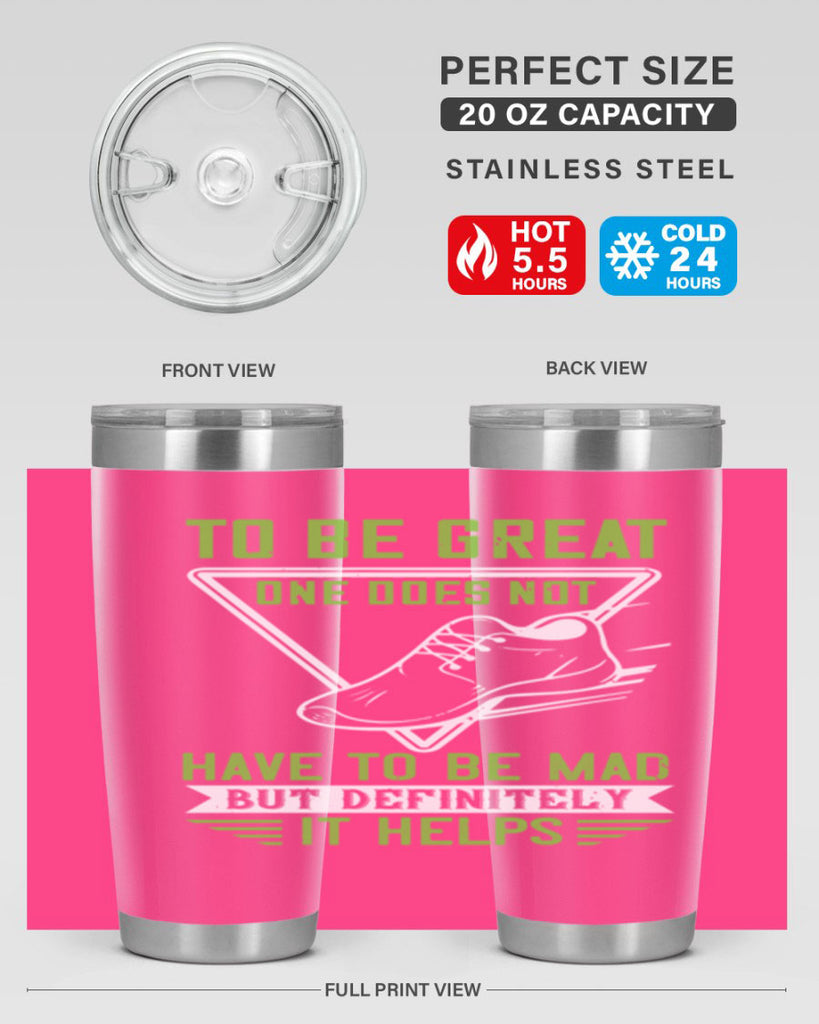 to be great one does not have to be mad but definitely it helps 6#- running- Tumbler