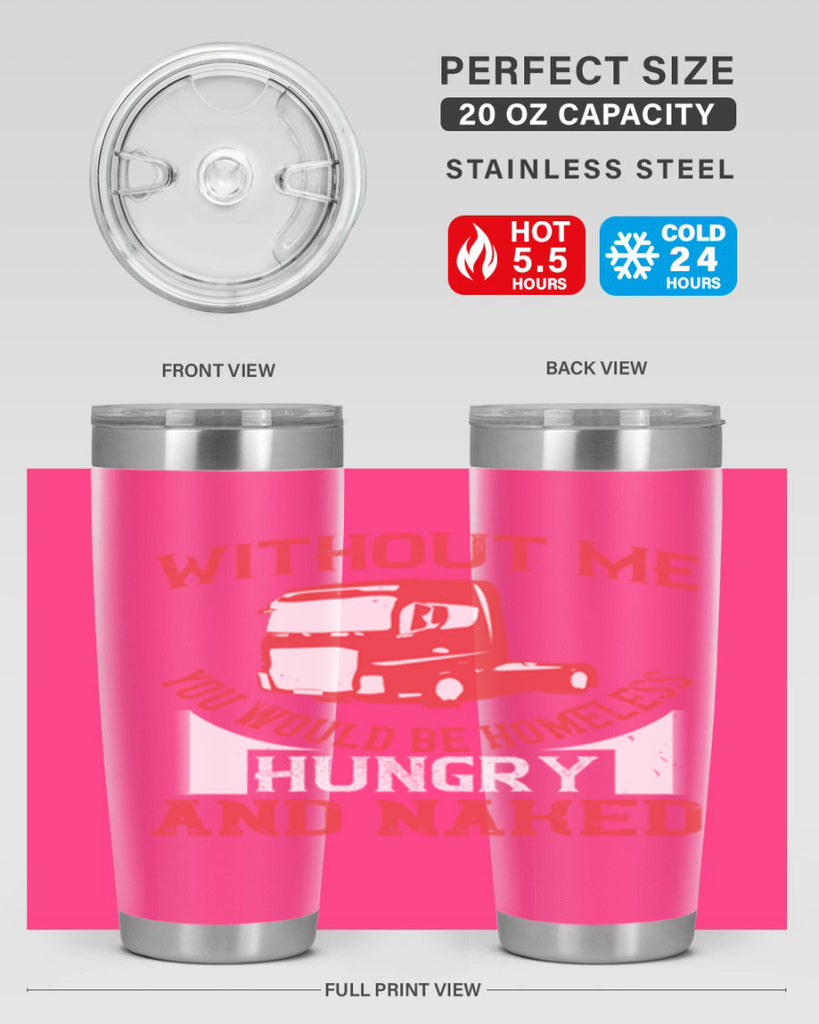 without me you would be homeless hungry and naked Style 8#- truck driver- tumbler