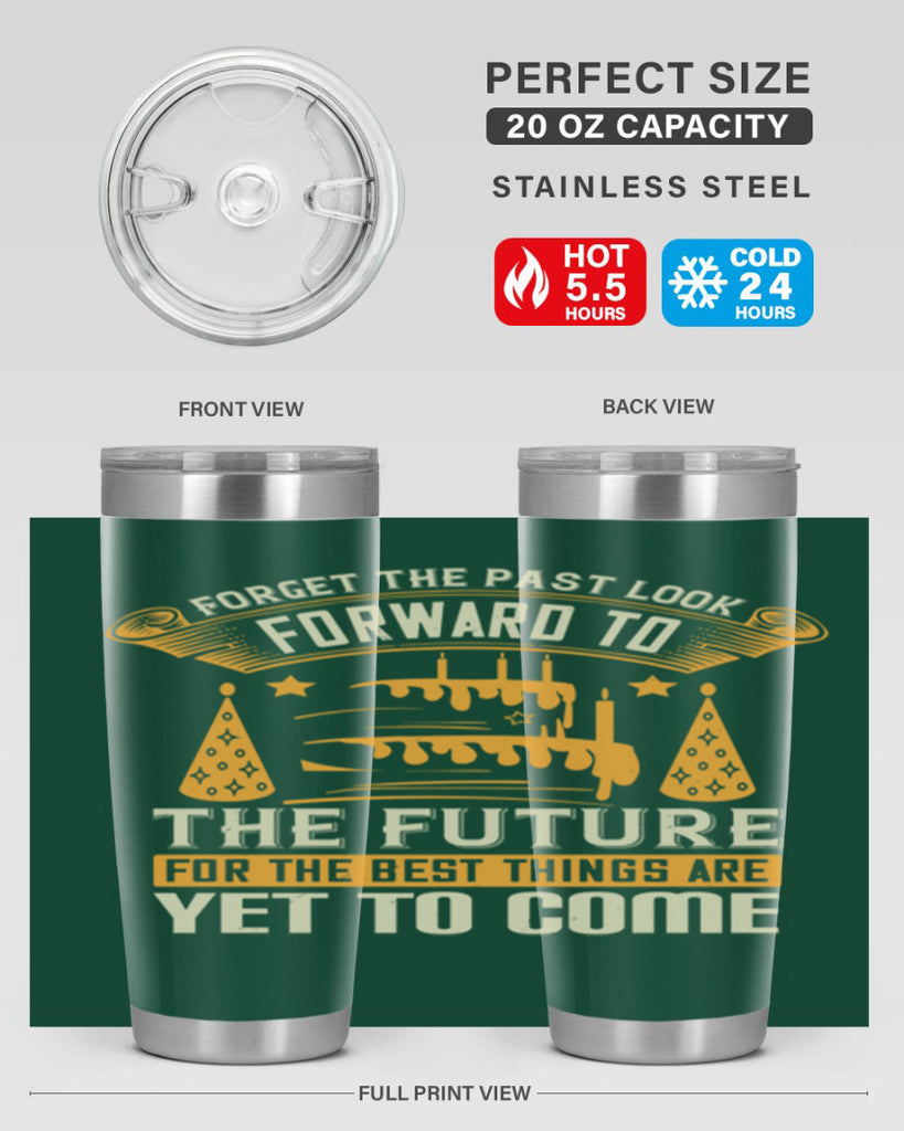 Forget the past look forward to the future for the best things are yet to come Style 84#- birthday- tumbler