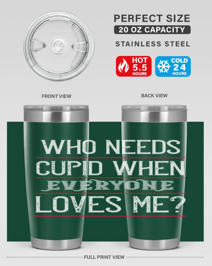 who needs cupid when everyone loves me 3#- valentines day- Tumbler