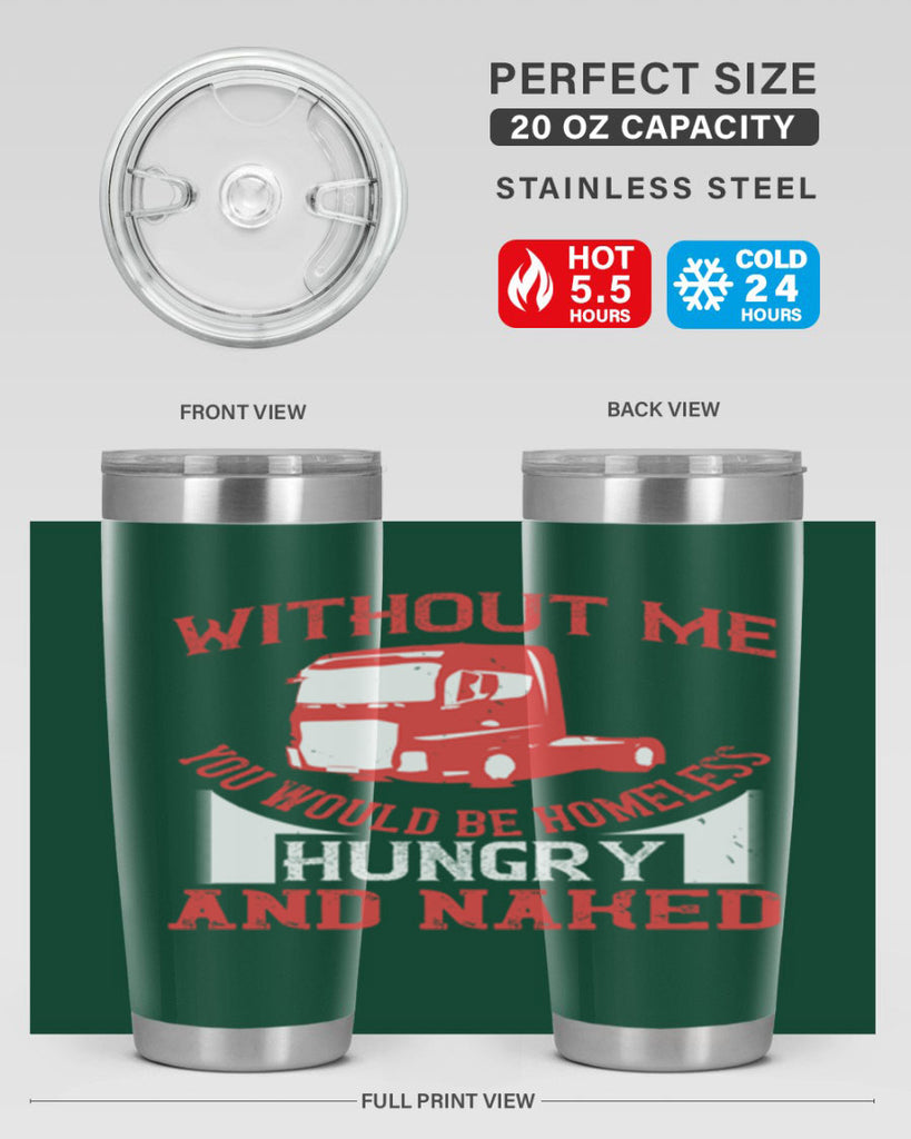 without me you would be homeless hungry and naked Style 8#- truck driver- tumbler