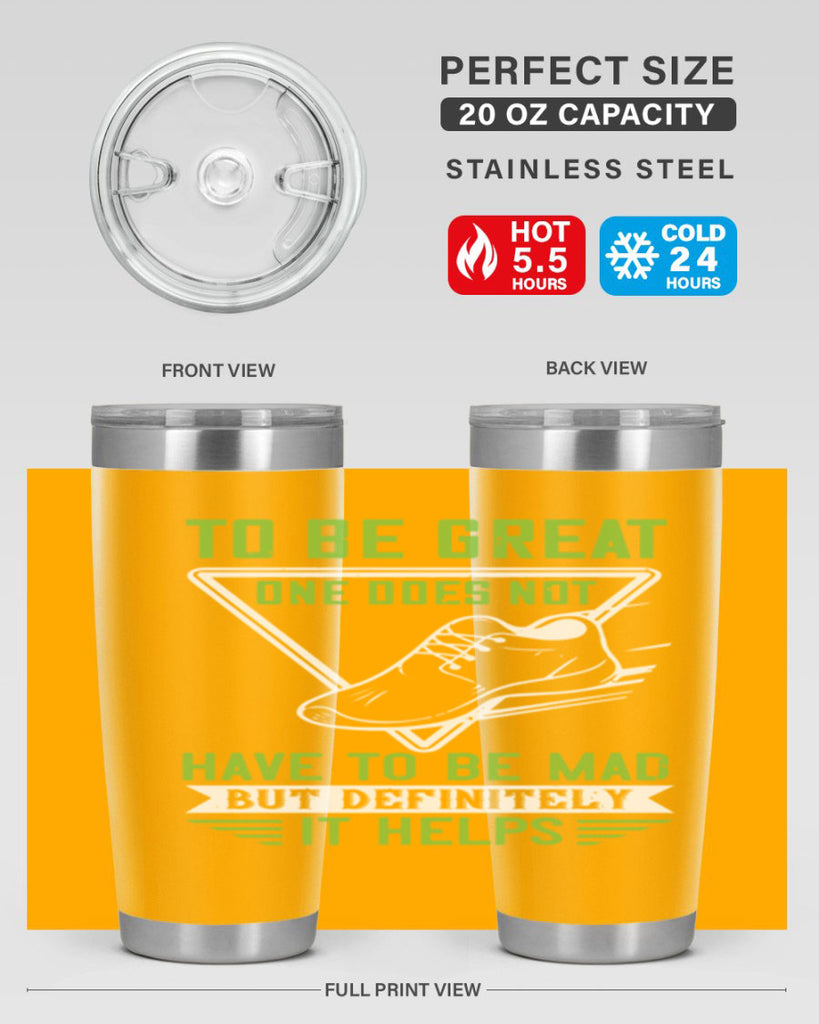 to be great one does not have to be mad but definitely it helps 6#- running- Tumbler