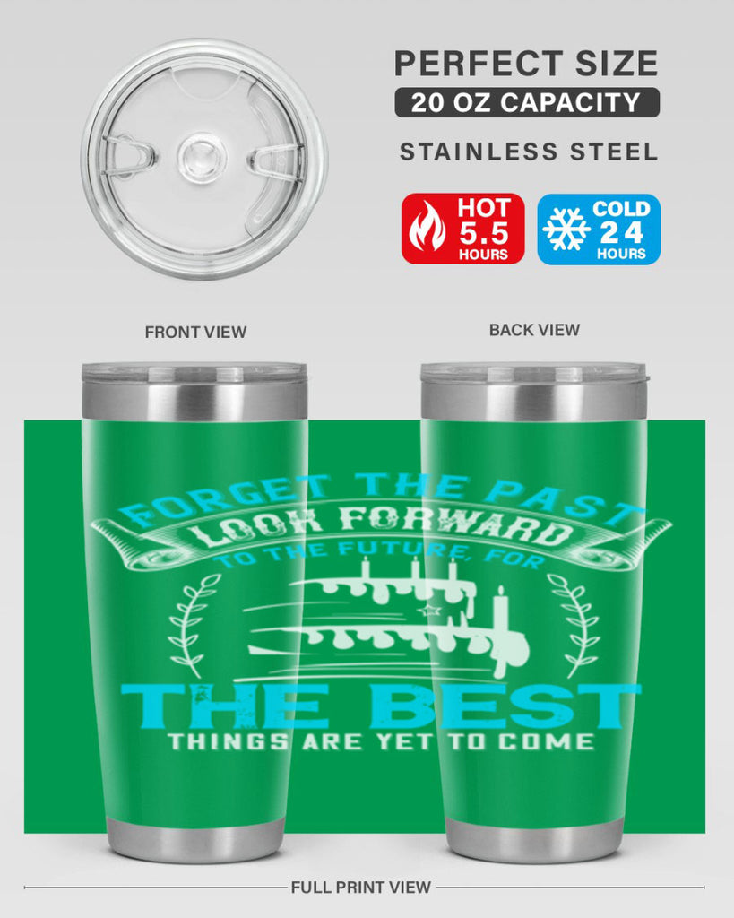 Forget the past look forward to the future for the best things are yet to come Style 82#- birthday- tumbler