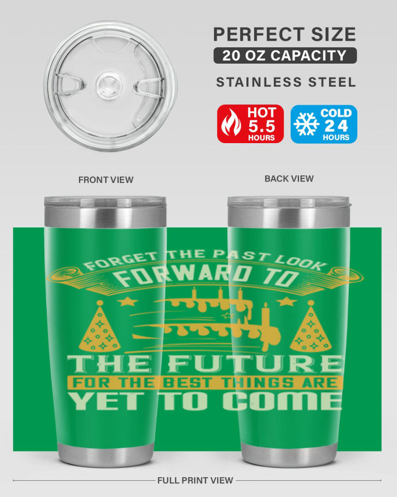 Forget the past look forward to the future for the best things are yet to come Style 84#- birthday- tumbler