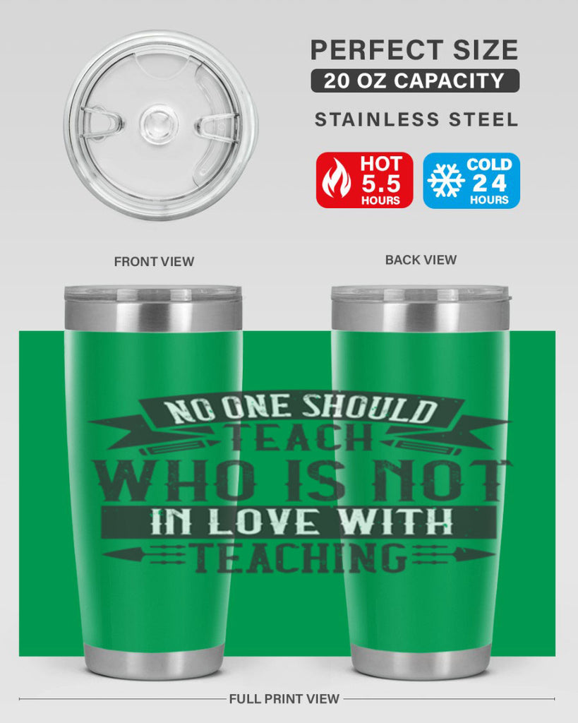 No one should teach who is not in love with teaching Style 91#- teacher- tumbler