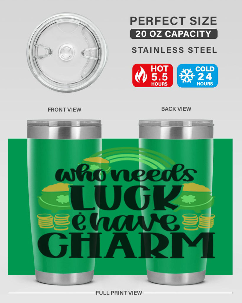 Who Needs I Have Charm Style 15#- St Patricks Day- Tumbler